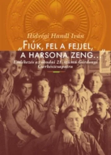 Olcsóbb "Fiúk, fel a fejjel, a harsona zeng..." - Emlékezés az óbudai 21. számú Gárdonyi Cserkészcsapatra