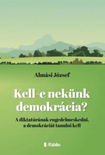 Kell-e nekünk demokrácia? - A diktatúrának engedelmeskedni, a demokráciát tanulni kell Exkluzív ajánlat