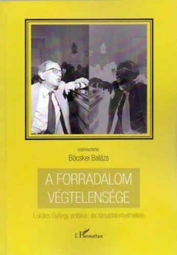A forradalom végtelensége - Lukács György politika- és társadalomelmélete Csak ma