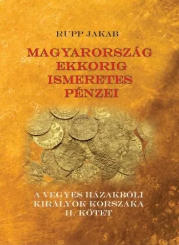 Magyarország ekkorig ismeretes pénzei - A vegyes házakbóli királyok korszaka II. kötet Vásárlói kedvenc