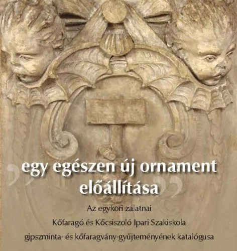 Végkiárusítás Egy egészen új ornament előállítása - Az egykori zalatnai Kőfaragó és Kőcsiszoló Ipari Szakiskola gipszminta- és kőfaragvány-gyűjteményének katalógusa
