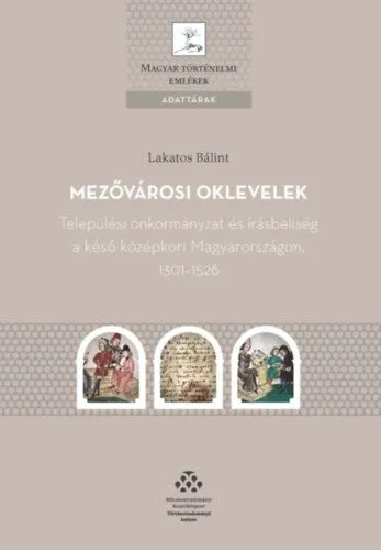 Mezővárosi oklevelek - Települési önkormányzat és írásbeliség a késő középkori Magyarországon, 1301-1526 Bestseller