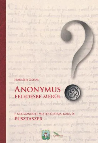 Anonymus feledésbe merül? - P-nek mondott mester gestája, kora és Pusztaszer Azonnali szállítás