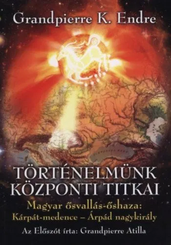 Alacsony ár Történelmünk központi titkai - Magyar ősvallás-őshaza: Kárpát-medence - Árpád nagykirály