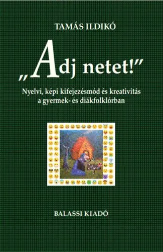 Legnépszerűbb "Adj netet!" - Nyelvi, képi kifejezésmód és kreativitás a gyermek és diákfolklórban