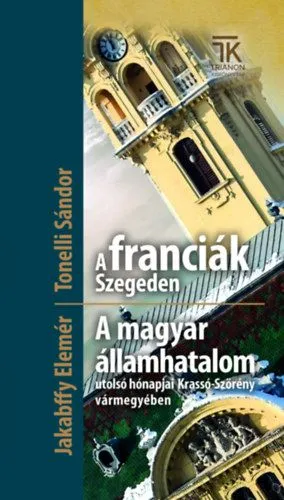 A franciák Szegeden / A magyar államhatalom utolsó hónapjai Krassó-Szörény vármegyében Kihagyhatatlan ajánlat