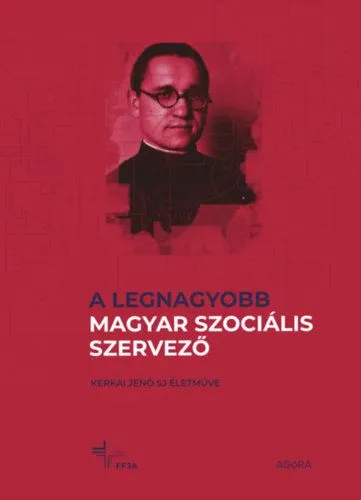 A legnagyobb magyar szociális szervező - Kerkai Jenő SJ életműve Korlátozott ajánlat