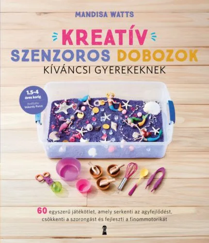 Expressz kézbesítés Kreatív szenzoros dobozok kíváncsi gyerekeknek - 60 egyszerű játékötlet, amely serkenti az agyfejlődést, csökkenti a szorongást és fejleszti a finommotorikát