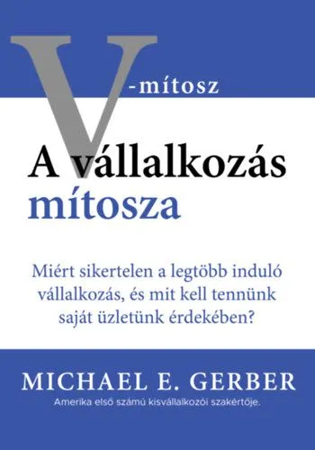 A vállalkozás mítosza - Miért sikertelen a legtöbb induló vállalkozás, és mit kell tennünk saját üzletünk érdekében? Biztonságos vásárlás