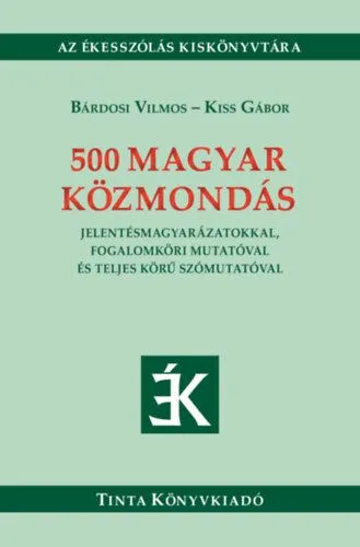 Legkelendőbb 500 magyar közmondás - Jelentésmagyarázatokkal, fogalomköri mutatóval és teljes körű szómutatóval