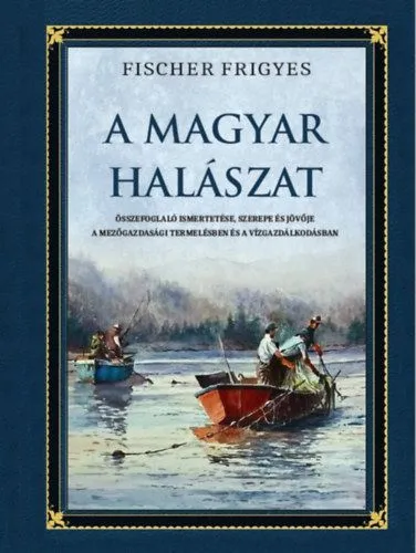 A magyar halászat - Összefoglaló ismertetése, szerepe és jövője a mezőgazdasági termelésben és a vízgazdálkodásban Korlátozott ajánlat