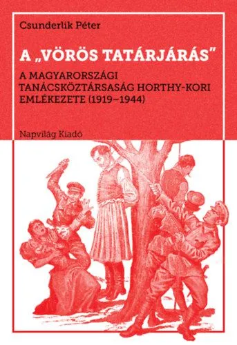 Biztonságos vásárlás A vörös tatárjárás - A Magyarországi Tanácsköztársaság Horthy-kori emlékezete, 1919-1944