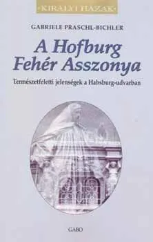 A Hofburg Fehér Asszonya - Természetfeletti jelenségek a Habsburg-udvarban Legkelendőbb