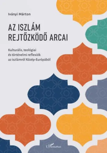 Az iszlám rejtőzködő arcai - Kulturális, teológiai és történelmi reflexiók az iszlámról Közép-Európából Kiárusítás